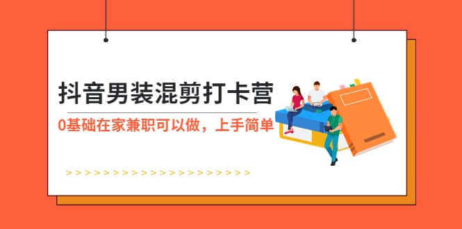 抖音男装-混剪打卡营，0基础在家兼职可以做，上手简单聚创吧-网创项目资源站-副业项目-创业项目-搞钱项目聚创吧