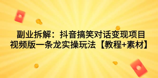 副业拆解：抖音搞笑对话变现项目，视频版一条龙实操玩法【教程+素材】聚创吧-网创项目资源站-副业项目-创业项目-搞钱项目聚创吧