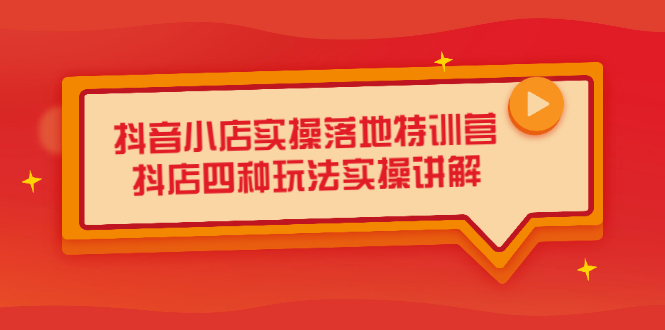 抖音小店实操落地特训营，抖店四种玩法实操讲解（干货视频）聚创吧-网创项目资源站-副业项目-创业项目-搞钱项目聚创吧