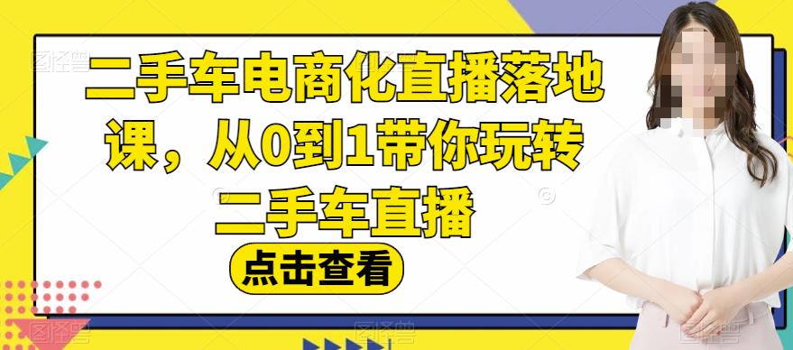 二手车电商化直播落地课，从0到1带你玩转二手车直播聚创吧-网创项目资源站-副业项目-创业项目-搞钱项目聚创吧