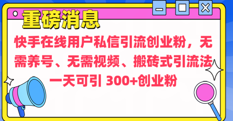 通过给快手在线用户私信引流创业粉，无需养号、无需视频、搬砖式引流法，一天可引300+创业粉聚创吧-网创项目资源站-副业项目-创业项目-搞钱项目聚创吧