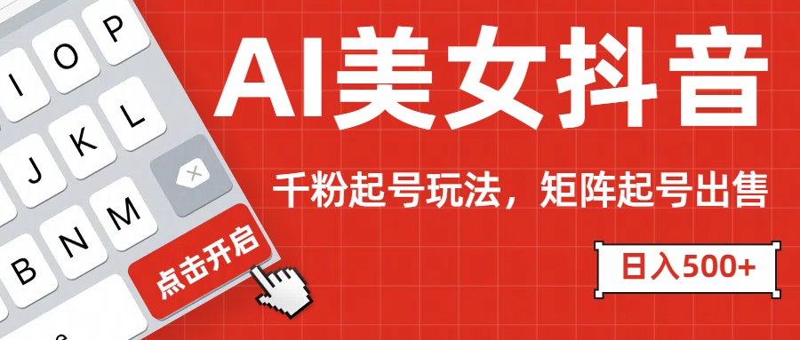 AI美女抖音千粉起号玩法，日入500+多种变现方式，可批量矩阵起号出售！聚创吧-网创项目资源站-副业项目-创业项目-搞钱项目聚创吧