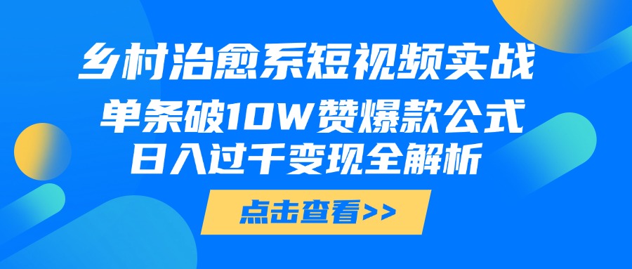 乡村治愈系短视频实战，单条破10W赞爆款公式，日入过千变现全解析聚创吧-网创项目资源站-副业项目-创业项目-搞钱项目聚创吧
