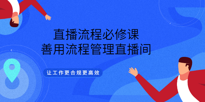直播流程必修课，善用流程管理直播间，让工作更合规更高效聚创吧-网创项目资源站-副业项目-创业项目-搞钱项目聚创吧
