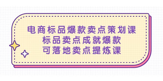 电商标品爆款卖点策划课，标品卖点成就爆款，可落地卖点提炼课聚创吧-网创项目资源站-副业项目-创业项目-搞钱项目聚创吧