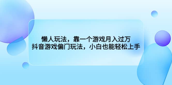 懒人玩法，靠一个游戏月入过万，抖音游戏偏门玩法，小白也能轻松上手聚创吧-网创项目资源站-副业项目-创业项目-搞钱项目聚创吧