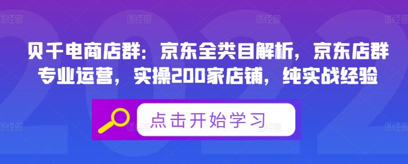 贝千电商店群：京东全类目解析，京东店群专业运营，实操200家店铺，纯实战经验聚创吧-网创项目资源站-副业项目-创业项目-搞钱项目聚创吧