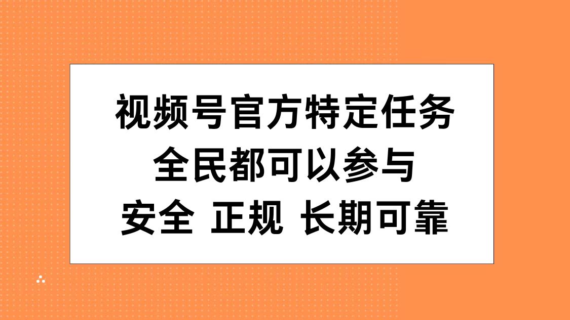 视频号官方特定任务，全民可参与，安全正规长期可靠聚创吧-网创项目资源站-副业项目-创业项目-搞钱项目聚创吧
