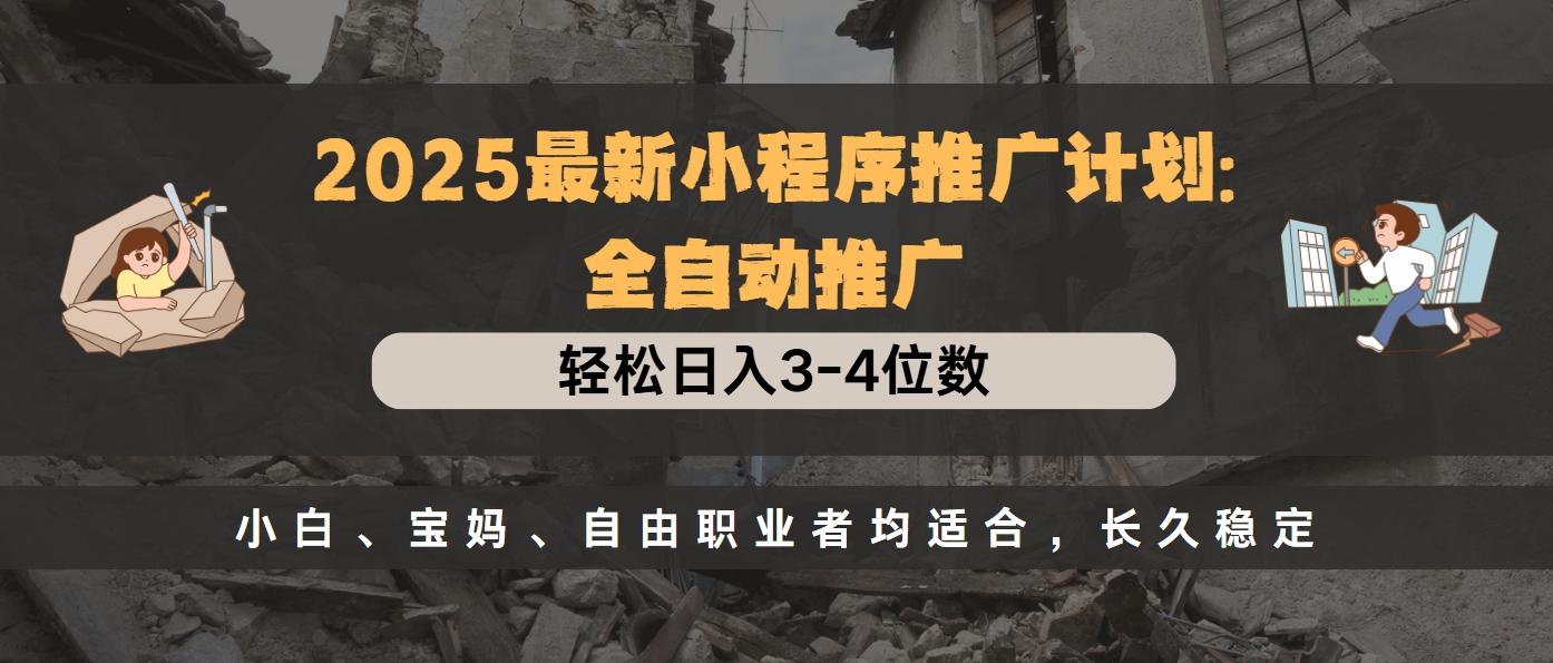2025最新小程序推广计划全自动推广，轻松日入3-4位数，小白、宝妈、自由职业者均适合，长久稳定聚创吧-网创项目资源站-副业项目-创业项目-搞钱项目聚创吧