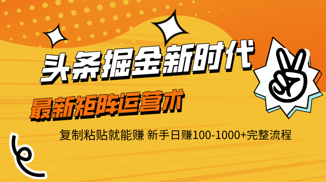 头条掘金新时代 最新矩阵运营术 复制粘贴就能赚 新手日赚100-1000+完整流程聚创吧-网创项目资源站-副业项目-创业项目-搞钱项目聚创吧