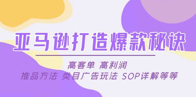亚马逊打造爆款秘诀：高客单 高利润 推品方法 类目广告玩法 SOP详解等等聚创吧-网创项目资源站-副业项目-创业项目-搞钱项目聚创吧