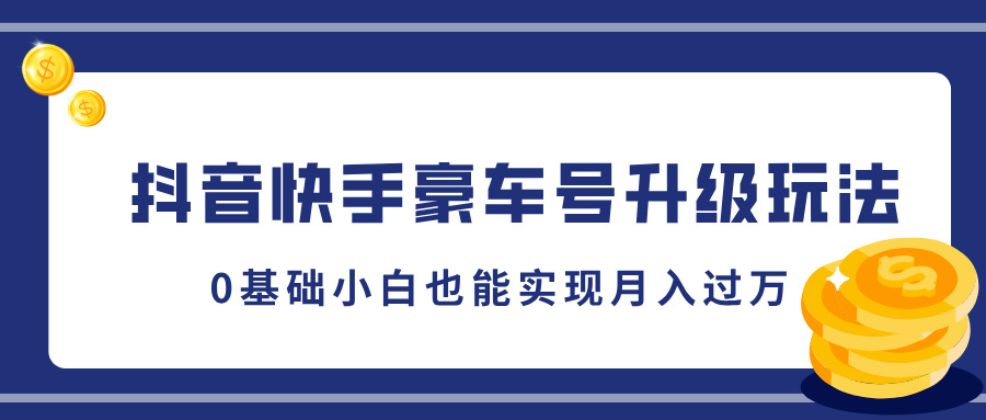 抖音快手豪车号升级玩法，5分钟一条作品，0基础小白也能实现月入过万聚创吧-网创项目资源站-副业项目-创业项目-搞钱项目聚创吧
