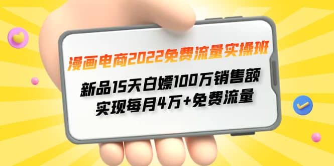 漫画电商2022免费流量实操班聚创吧-网创项目资源站-副业项目-创业项目-搞钱项目聚创吧