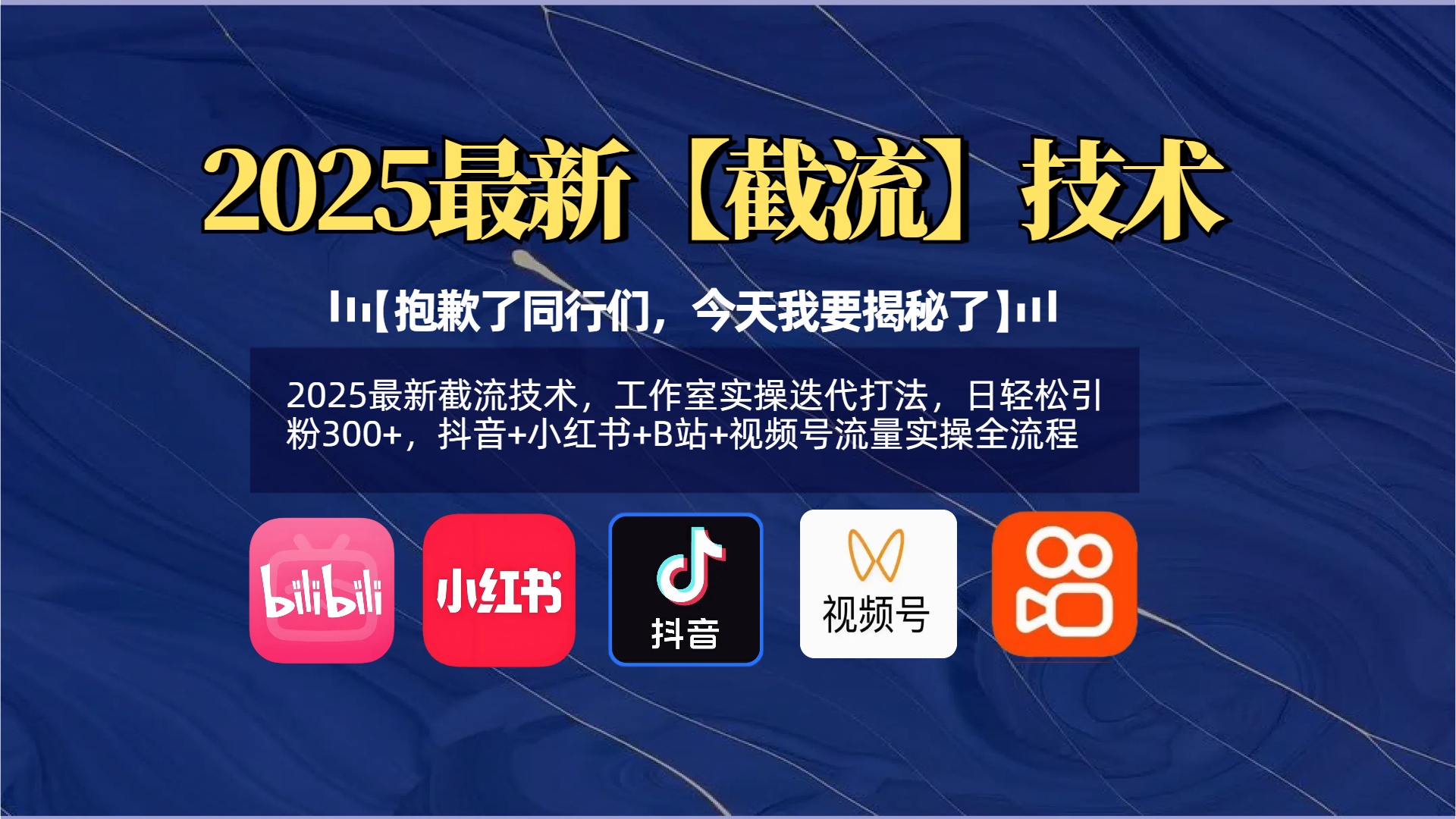 【抱歉了同行们，今天我要揭秘了】2025最新截流技术，工作室实操迭代打法，日轻松引粉300+，抖音+小红书+B站+视频号流量实操全流程聚创吧-网创项目资源站-副业项目-创业项目-搞钱项目聚创吧