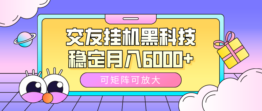 交友挂机黑科技，可矩阵可放大，稳定月入6000+聚创吧-网创项目资源站-副业项目-创业项目-搞钱项目聚创吧