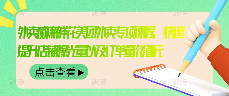 外卖威廉鲜花美团外卖专项课程，快速提升店铺曝光量以及订单量价值2680元聚创吧-网创项目资源站-副业项目-创业项目-搞钱项目聚创吧