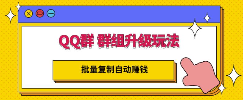 QQ群群组升级玩法，批量复制自动赚钱，躺赚的项目聚创吧-网创项目资源站-副业项目-创业项目-搞钱项目聚创吧
