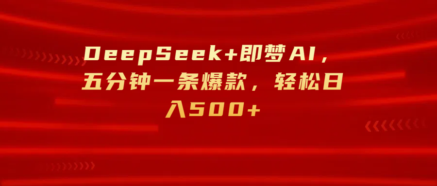 DeepSeek+即梦AI，五分钟一条爆款，轻松日入500+聚创吧-网创项目资源站-副业项目-创业项目-搞钱项目聚创吧
