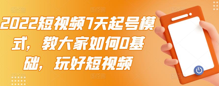 2022短视频7天起号模式，教大家如何0基础，玩好短视频聚创吧-网创项目资源站-副业项目-创业项目-搞钱项目聚创吧