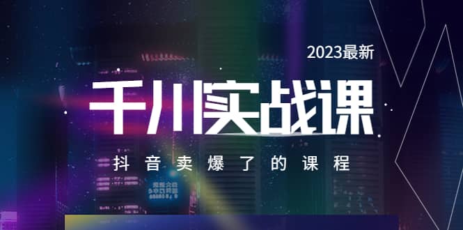 2023最新千川实操课，抖音卖爆了的课程（20节视频课）聚创吧-网创项目资源站-副业项目-创业项目-搞钱项目聚创吧