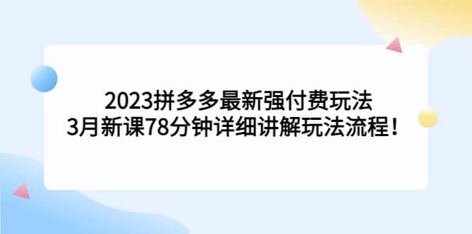 2023拼多多最新强付费玩法，3月新课78分钟详细讲解玩法流程聚创吧-网创项目资源站-副业项目-创业项目-搞钱项目聚创吧