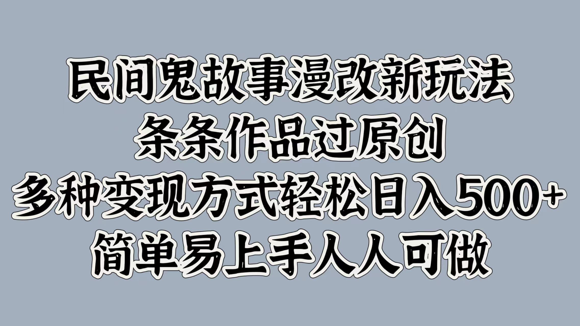 民间鬼故事漫改新玩法，条条作品过原创，简单易上手人人可做，多种变现方式轻松日入500+聚创吧-网创项目资源站-副业项目-创业项目-搞钱项目聚创吧