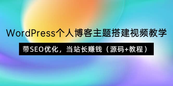 WordPress个人博客主题搭建视频教学，带SEO优化，当站长赚钱（源码+教程）聚创吧-网创项目资源站-副业项目-创业项目-搞钱项目聚创吧