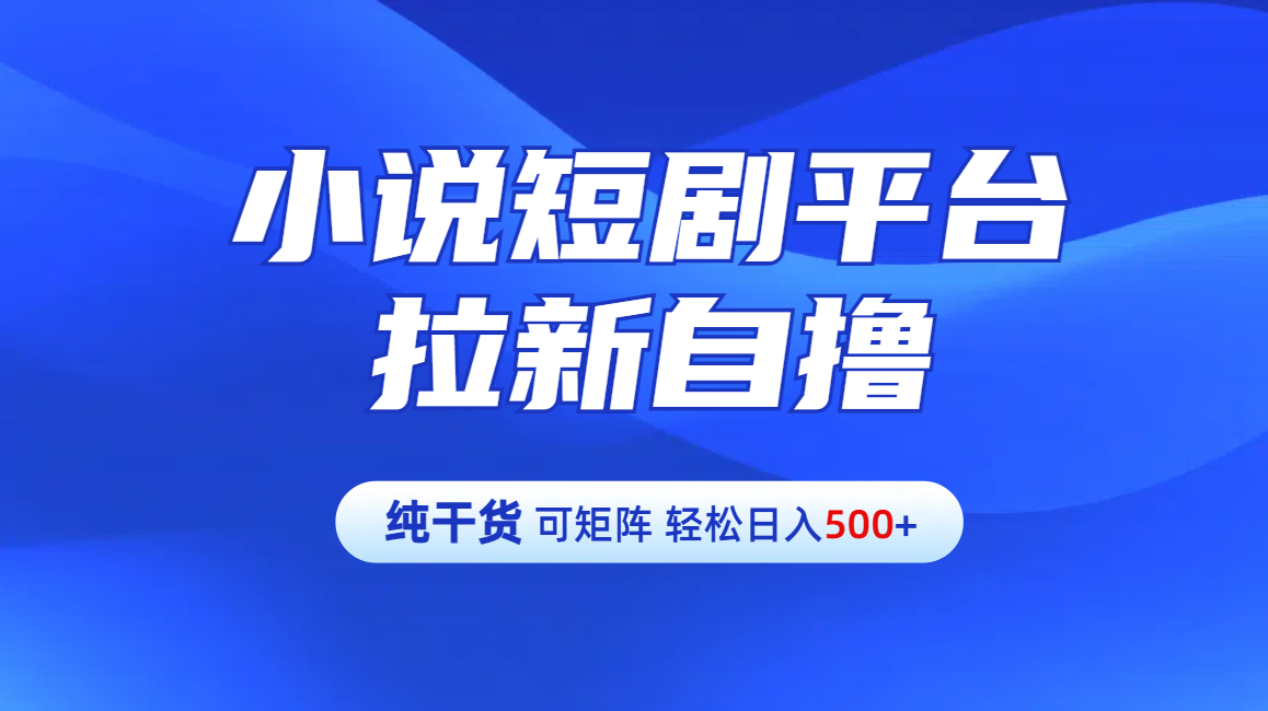 【纯干货】小说短剧平台拉新自撸玩法详解-单人轻松日入500+聚创吧-网创项目资源站-副业项目-创业项目-搞钱项目聚创吧
