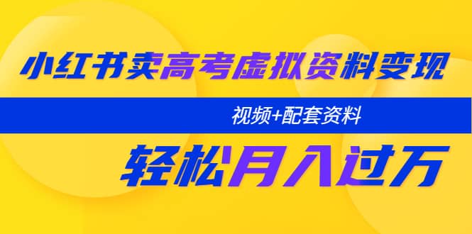 小红书卖高考虚拟资料变现分享课：轻松月入过万（视频+配套资料）聚创吧-网创项目资源站-副业项目-创业项目-搞钱项目聚创吧