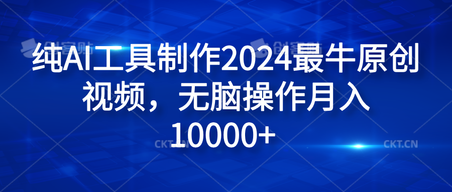 纯AI工具制作2024最牛原创视频，无脑操作月入10000+聚创吧-网创项目资源站-副业项目-创业项目-搞钱项目聚创吧
