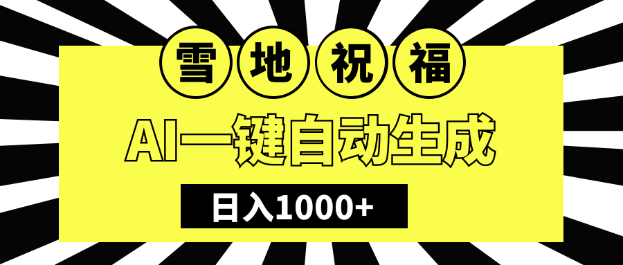 冬季热门赛道，零成本，雪地祝福表白，多种变现方式，AI一键自动生成，日入1000+聚创吧-网创项目资源站-副业项目-创业项目-搞钱项目聚创吧