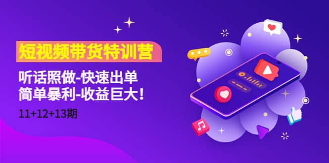 短视频带货特训营（11+12+13期）听话照做-快速出单聚创吧-网创项目资源站-副业项目-创业项目-搞钱项目聚创吧