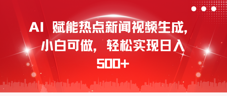 AI 赋能热点新闻视频生成，小白可做，轻松实现日入 500+聚创吧-网创项目资源站-副业项目-创业项目-搞钱项目聚创吧