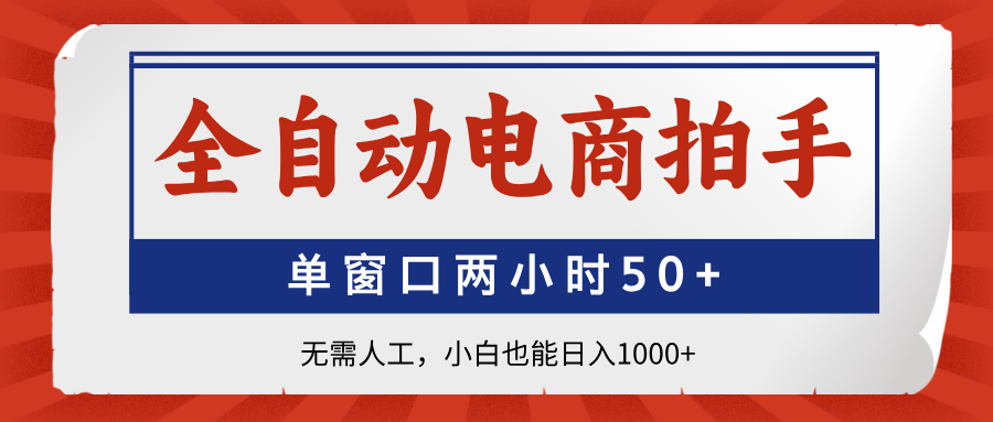 全自动电商拍手，单窗口两小时50+无需人工小白也能日入1000+聚创吧-网创项目资源站-副业项目-创业项目-搞钱项目聚创吧