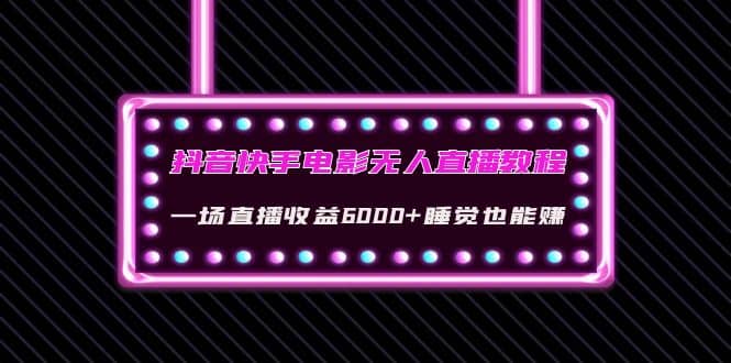 抖音快手电影无人直播教程：一场直播收益6000+睡觉也能赚(教程+软件+素材)聚创吧-网创项目资源站-副业项目-创业项目-搞钱项目聚创吧