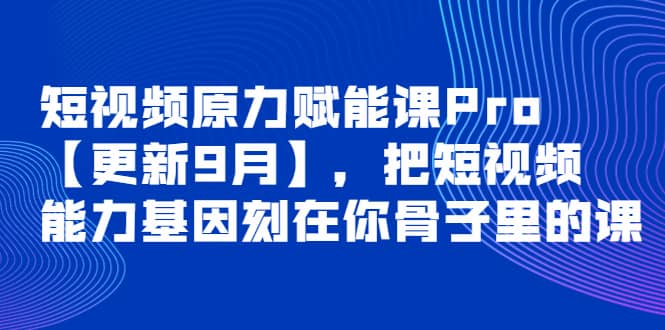 短视频原力赋能课Pro【更新9月】，把短视频能力基因刻在你骨子里的课聚创吧-网创项目资源站-副业项目-创业项目-搞钱项目聚创吧