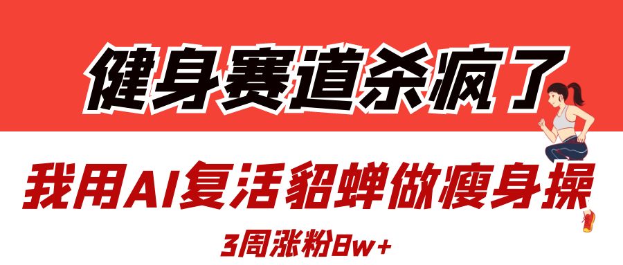 健身赛道杀疯了？我用AI复活貂蝉做瘦身操，3周涨粉8W聚创吧-网创项目资源站-副业项目-创业项目-搞钱项目聚创吧