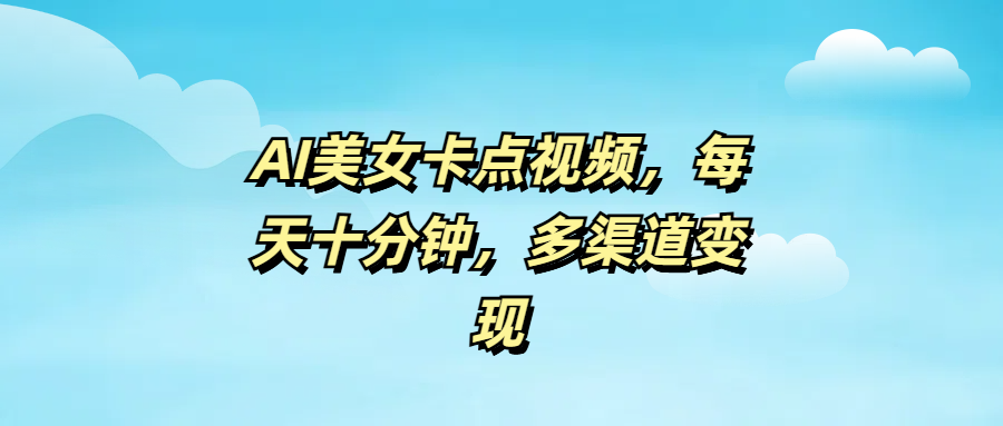 AI美女卡点视频，每天十分钟，多渠道变现聚创吧-网创项目资源站-副业项目-创业项目-搞钱项目聚创吧