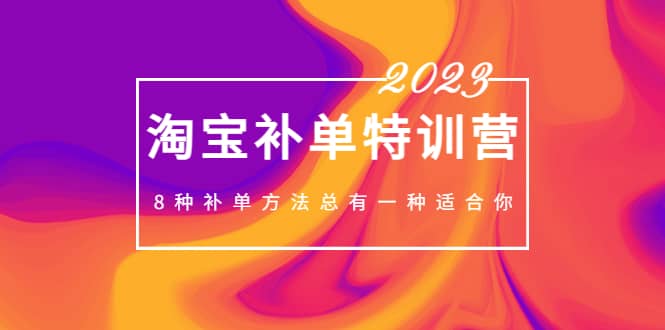 2023最新淘宝补单特训营，8种补单方法总有一种适合你聚创吧-网创项目资源站-副业项目-创业项目-搞钱项目聚创吧