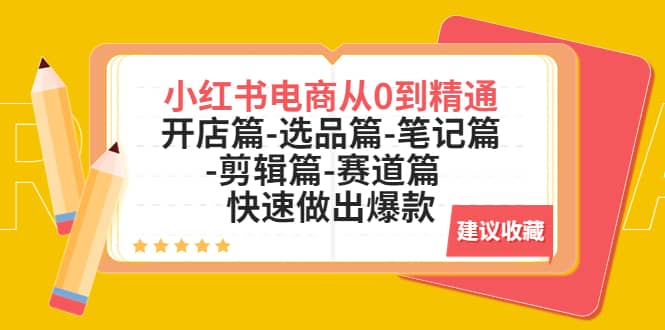 小红书电商从0到精通：开店篇-选品篇-笔记篇-剪辑篇-赛道篇 快速做出爆款聚创吧-网创项目资源站-副业项目-创业项目-搞钱项目聚创吧