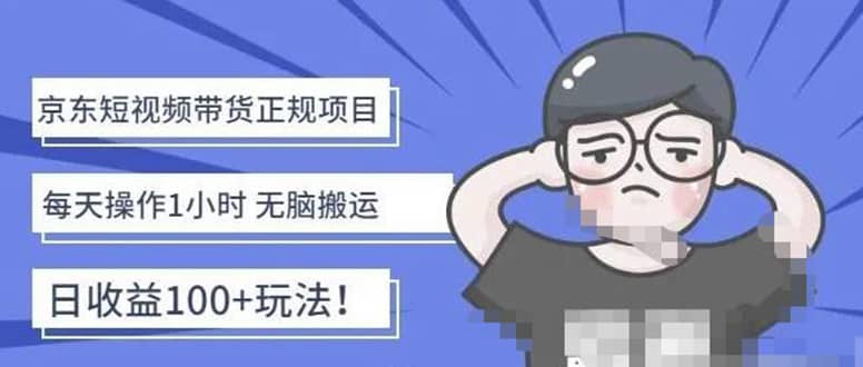 京东短视频带货项目：每天操作2小时的副业项目-价值1988元聚创吧-网创项目资源站-副业项目-创业项目-搞钱项目聚创吧