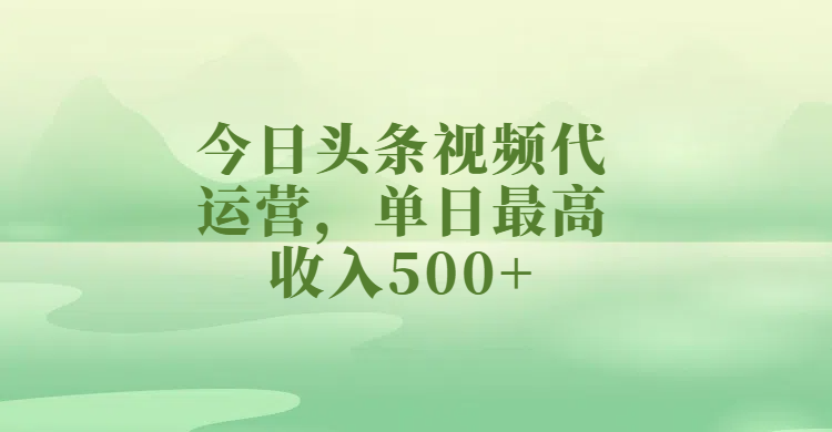 今日头条视频代运营，单日最高收入500+聚创吧-网创项目资源站-副业项目-创业项目-搞钱项目聚创吧