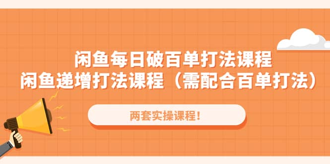 闲鱼每日破百单打法实操课程+闲鱼递增打法课程（需配合百单打法）聚创吧-网创项目资源站-副业项目-创业项目-搞钱项目聚创吧