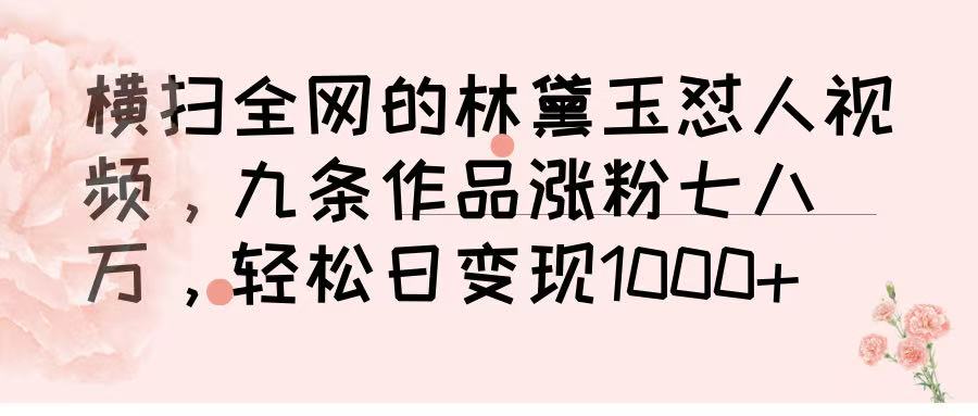 横扫全网的林黛玉怼人视频，九条作品涨粉七八万，轻松日变现 1000➕聚创吧-网创项目资源站-副业项目-创业项目-搞钱项目聚创吧
