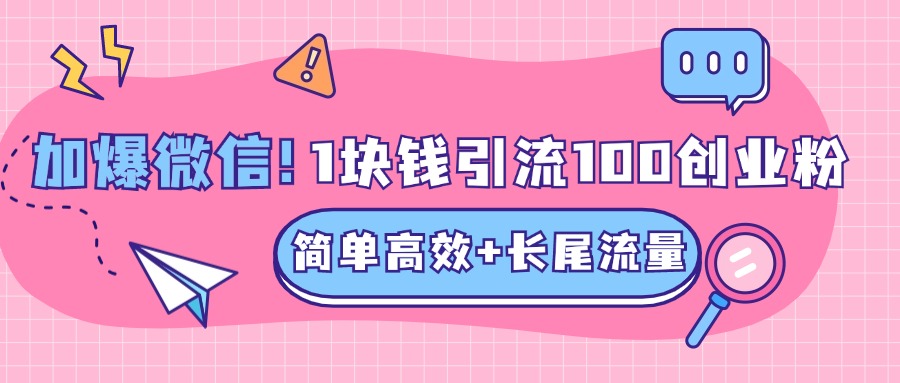 低成本高回报，1块钱引流100个精准创业粉，简单高效+长尾流量，单人单日引流500+创业粉，加爆你的微信聚创吧-网创项目资源站-副业项目-创业项目-搞钱项目聚创吧