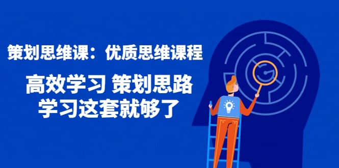 策划思维课：优质思维课程 高效学习 策划思路 学习这套就够了聚创吧-网创项目资源站-副业项目-创业项目-搞钱项目聚创吧