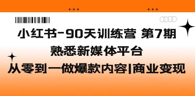 小红书-90天训练营-第7期，熟悉新媒体平台|从零到一做爆款内容|商业变现聚创吧-网创项目资源站-副业项目-创业项目-搞钱项目聚创吧