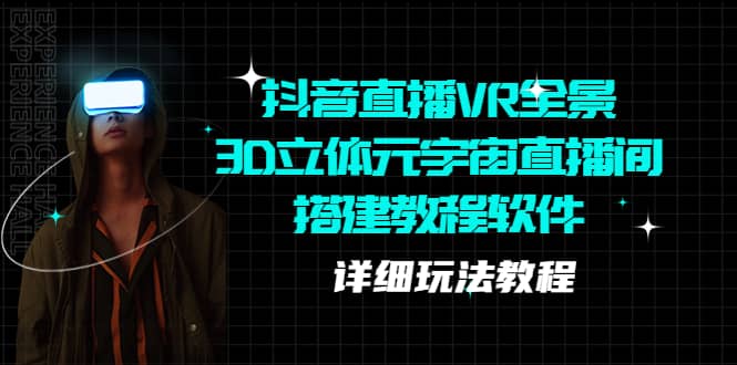 抖音直播VR全景3D立体元宇宙直播间搭建教程软件【详细玩法教程】聚创吧-网创项目资源站-副业项目-创业项目-搞钱项目聚创吧
