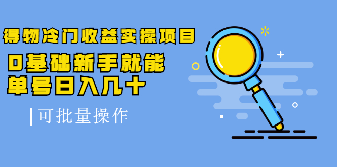 得物冷门收益实操项目教程，0基础新手就能单号日入几十，可批量操作【视频课程】聚创吧-网创项目资源站-副业项目-创业项目-搞钱项目聚创吧