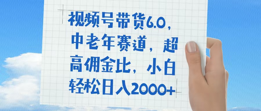 视频号带货6.0，中老年赛道，普通人也能轻松日入1500+，超高佣金比聚创吧-网创项目资源站-副业项目-创业项目-搞钱项目聚创吧